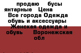 продаю    бусы янтарные › Цена ­ 2 000 - Все города Одежда, обувь и аксессуары » Женская одежда и обувь   . Воронежская обл.